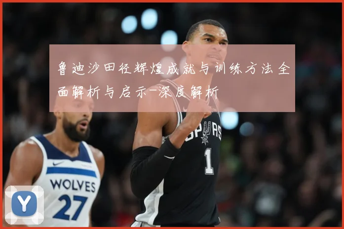 鲁迪沙田径辉煌成就与训练方法全面解析与启示-深度解析