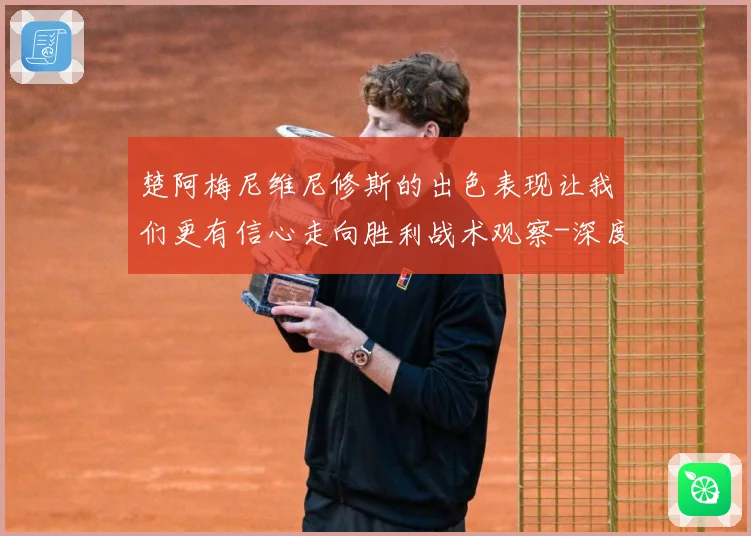 楚阿梅尼维尼修斯的出色表现让我们更有信心走向胜利战术观察-深度解析