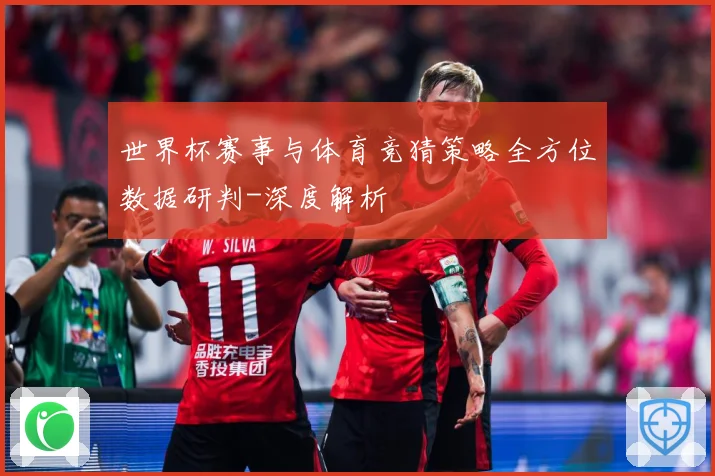 世界杯赛事与体育竞猜策略全方位数据研判-深度解析