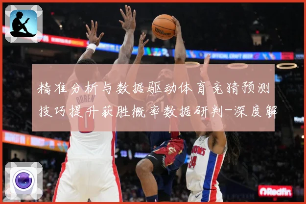 精准分析与数据驱动体育竞猜预测技巧提升获胜概率数据研判-深度解析