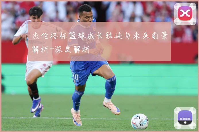 杰伦格林篮球成长轨迹与未来前景解析-深度解析
