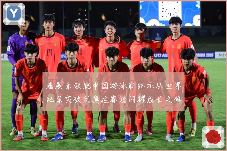 潘展乐领航中国游泳新纪元从世界纪录突破到奥运赛场闪耀成长之路-深度解析