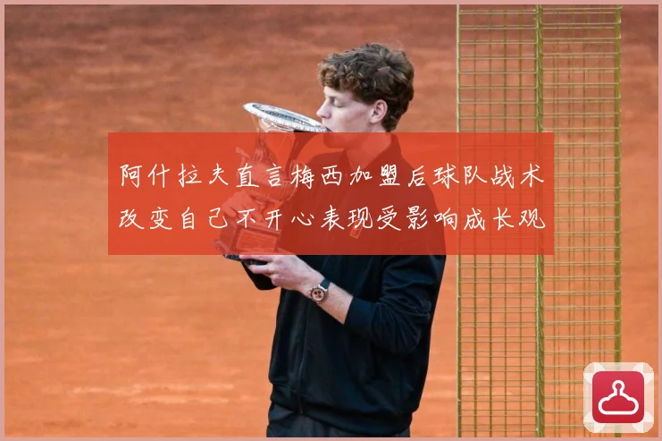 阿什拉夫直言梅西加盟后球队战术改变自己不开心表现受影响成长观察-深度解析