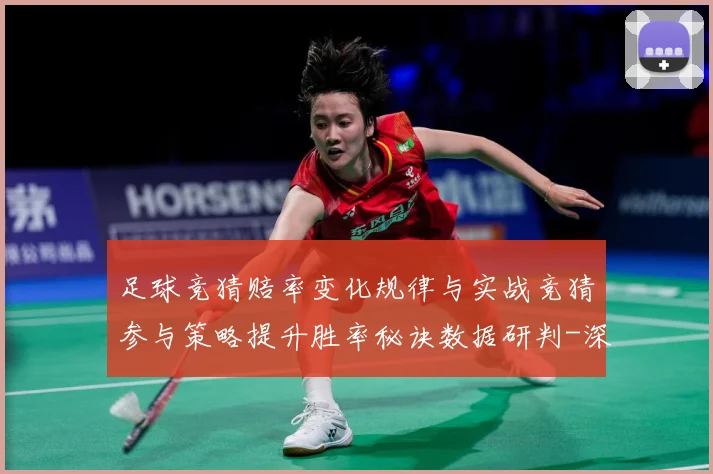 足球竞猜赔率变化规律与实战竞猜参与策略提升胜率秘诀数据研判-深度解析