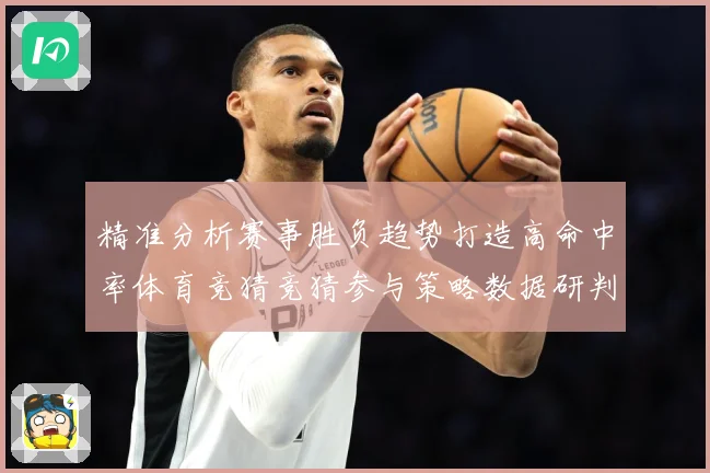 精准分析赛事胜负趋势打造高命中率体育竞猜竞猜参与策略数据研判-深度解析