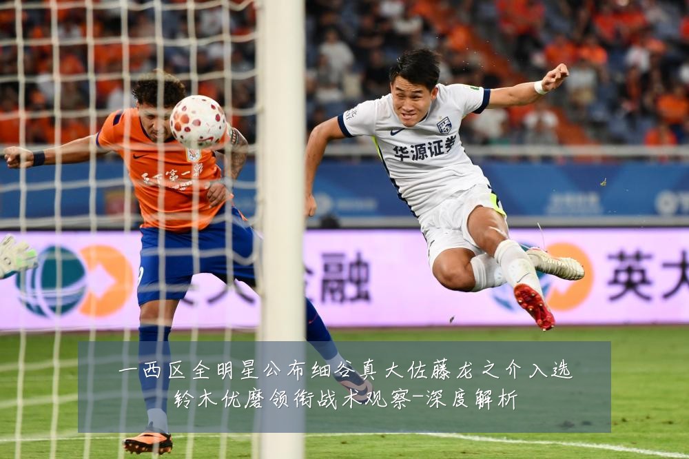 一西区全明星公布细谷真大佐藤龙之介入选铃木优磨领衔战术观察-深度解析