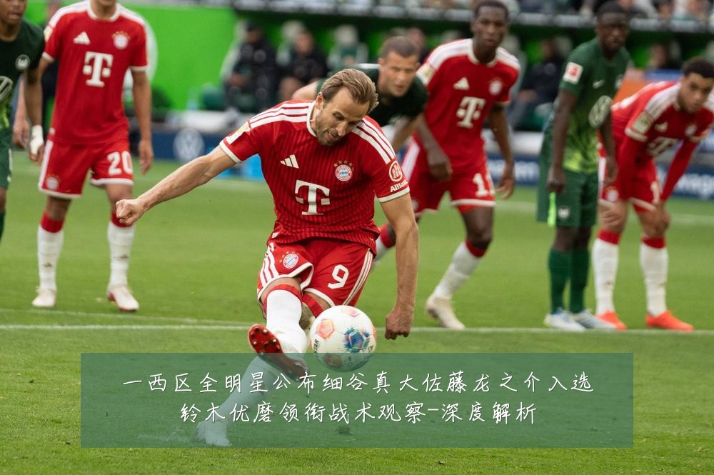 一西区全明星公布细谷真大佐藤龙之介入选铃木优磨领衔战术观察-深度解析