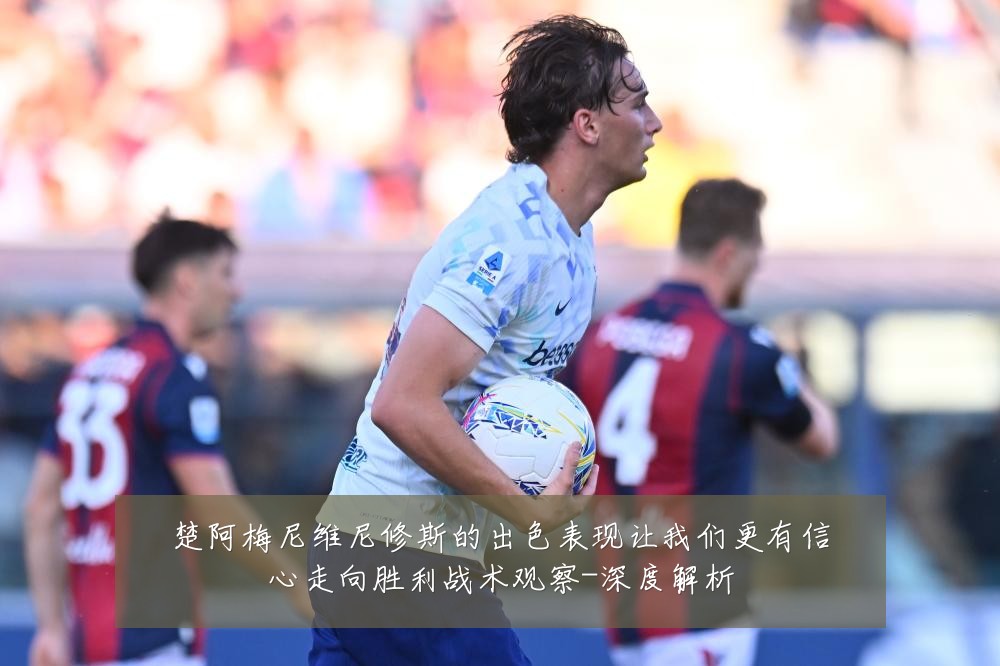 楚阿梅尼维尼修斯的出色表现让我们更有信心走向胜利战术观察-深度解析
