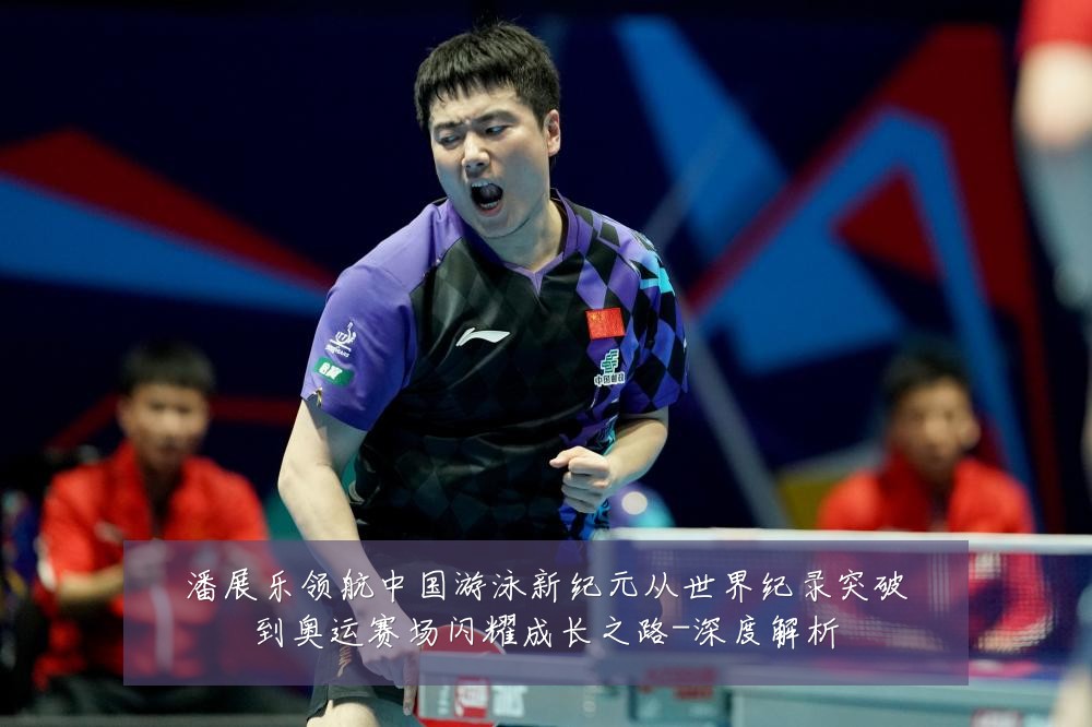 潘展乐领航中国游泳新纪元从世界纪录突破到奥运赛场闪耀成长之路-深度解析