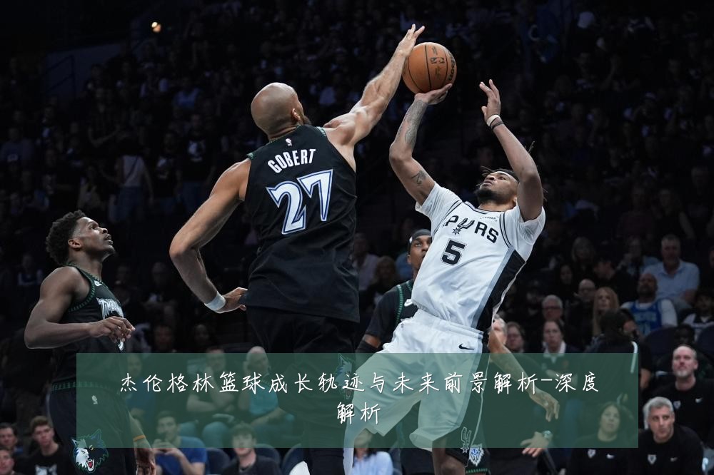 杰伦格林篮球成长轨迹与未来前景解析-深度解析