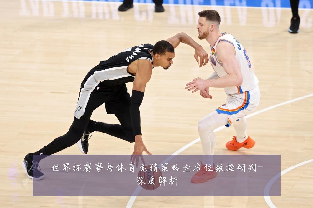 世界杯赛事与体育竞猜策略全方位数据研判-深度解析