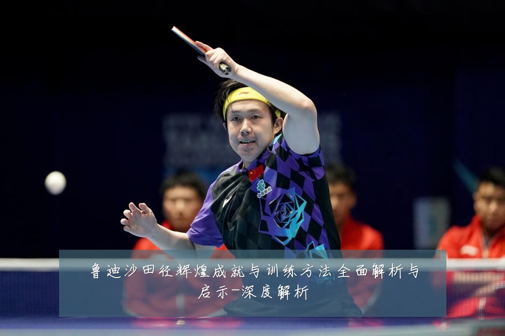 鲁迪沙田径辉煌成就与训练方法全面解析与启示-深度解析