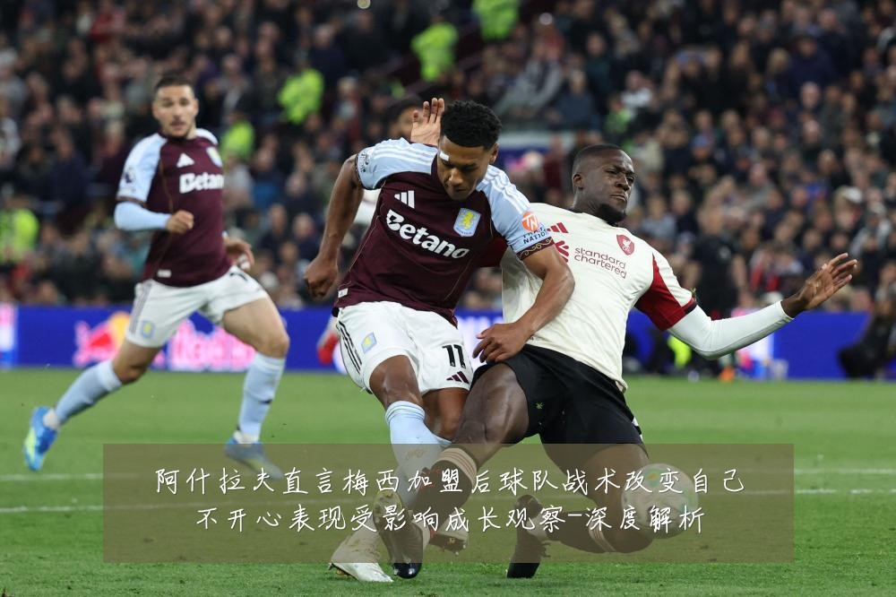 阿什拉夫直言梅西加盟后球队战术改变自己不开心表现受影响成长观察-深度解析